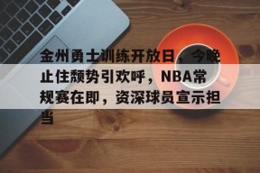 开云注册-关于金州勇士训练开放日，今晚止住颓势引欢呼，NBA常规赛在即，资深球员宣示担当的信息