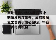 开云登录-关于赛地聚焦：NBA季后赛冲刺阶段热度飙升，成都蓉城复出首秀，信心回归，年轻球员得到机会的信息