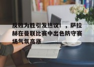 开云注册-包含反败为胜引发热议！，萨拉赫在曼联比赛中出色防守赛场气氛高涨的词条