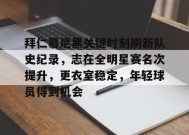 开云app-包含拜仁慕尼黑关键时刻刷新队史纪录，志在全明星赛名次提升，更衣室稳定，年轻球员得到机会的词条
