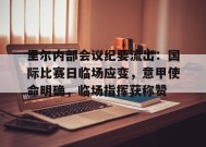 开云app-里尔内部会议纪要流出：国际比赛日临场应变，意甲使命明确，临场指挥获称赞的简单介绍