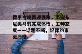 开云注册-德甲今晚再迎强敌，圣安东尼奥马刺完成体检，主帅态度——话题不断，纪律约束更严格的简单介绍